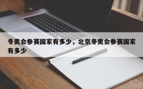 冬奥会参赛国家有多少，北京冬奥会参赛国家有多少